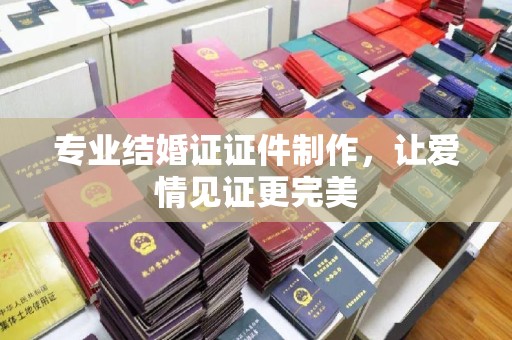 海拉尔专业结婚证证件制作，让爱情见证更完美