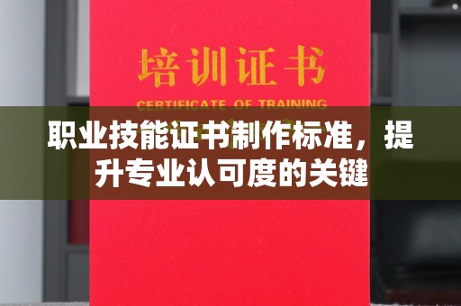 海拉尔职业技能证书制作标准，提升专业认可度的关键