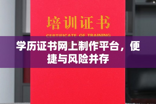 海拉尔学历证书网上制作平台，便捷与风险并存