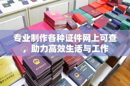 海拉尔专业制作各种证件网上可查，助力高效生活与工作