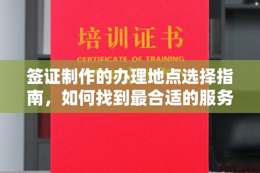 海拉尔签证制作的办理地点选择指南，如何找到最合适的服务点