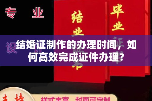 海拉尔结婚证制作的办理时间，如何高效完成证件办理？