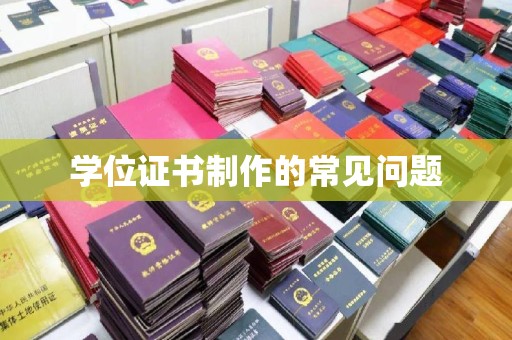 海拉尔学位证书制作的常见问题