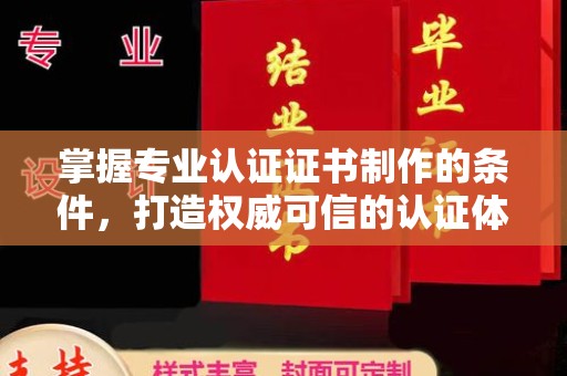 海拉尔掌握专业认证证书制作的条件，打造权威可信的认证体系