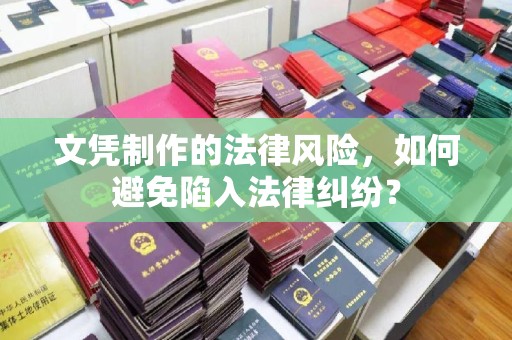 海拉尔文凭制作的法律风险，如何避免陷入法律纠纷？