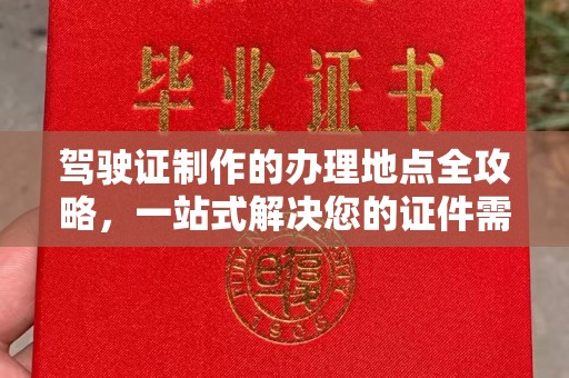 海拉尔驾驶证制作的办理地点全攻略，一站式解决您的证件需求