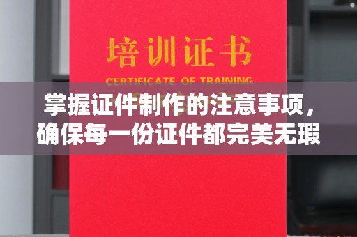海拉尔掌握证件制作的注意事项，确保每一份证件都完美无瑕