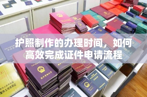 海拉尔护照制作的办理时间，如何高效完成证件申请流程