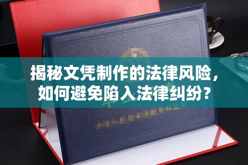海拉尔揭秘文凭制作的法律风险，如何避免陷入法律纠纷？
