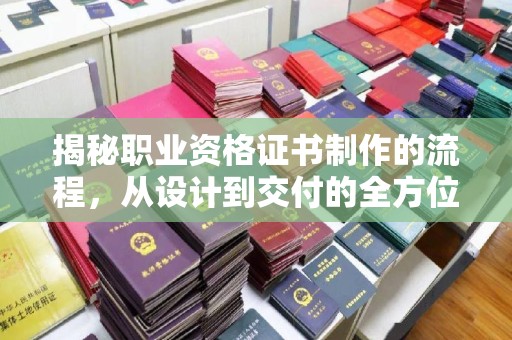 海拉尔揭秘职业资格证书制作的流程，从设计到交付的全方位解析