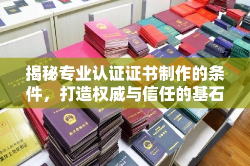 海拉尔揭秘专业认证证书制作的条件，打造权威与信任的基石