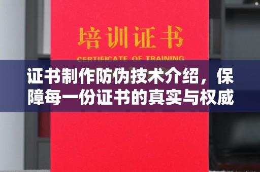 海拉尔证书制作防伪技术介绍，保障每一份证书的真实与权威