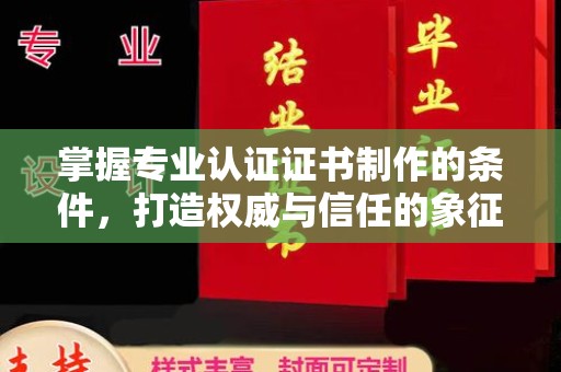 海拉尔掌握专业认证证书制作的条件，打造权威与信任的象征