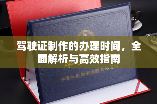 海拉尔驾驶证制作的办理时间，全面解析与高效指南