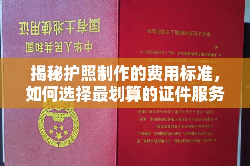 海拉尔揭秘护照制作的费用标准，如何选择最划算的证件服务？
