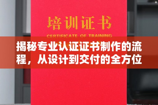 海拉尔揭秘专业认证证书制作的流程，从设计到交付的全方位指南