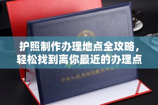 海拉尔护照制作办理地点全攻略，轻松找到离你最近的办理点
