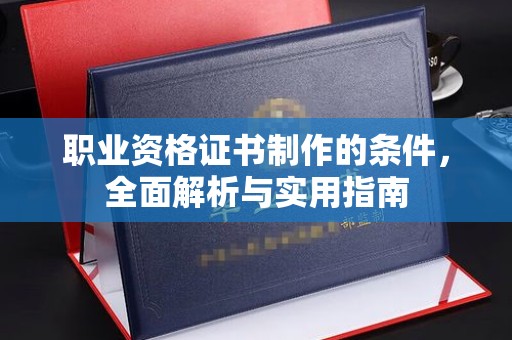 海拉尔职业资格证书制作的条件，全面解析与实用指南