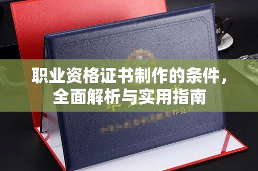 海拉尔职业资格证书制作的条件，全面解析与实用指南