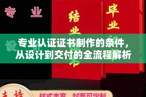 海拉尔专业认证证书制作的条件，从设计到交付的全流程解析